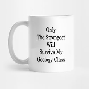 Only The Strongest Will Survive My Geology Class Mug